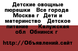 Детские овощные пюрешки - Все города, Москва г. Дети и материнство » Детское питание   . Калужская обл.,Обнинск г.